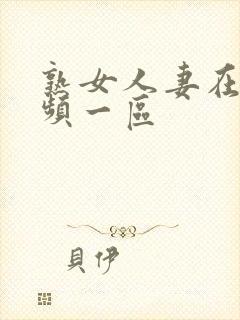 熟女人妻在线视频一区