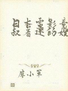 日本电影童贞小叔着迷的嫂子