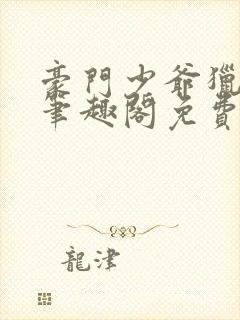 豪门少爷猎艳记笔趣阁免费阅读全文封面