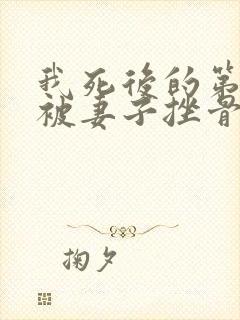 我死后的第七年被妻子挫骨扬灰了小说