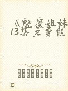 《魅魔姐妹》第13集免费观看全集