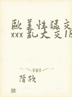 欧美性猛交 xxxx 乱大交18