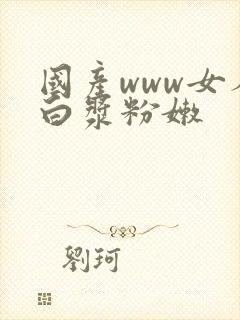 国产www女人白浆粉嫩