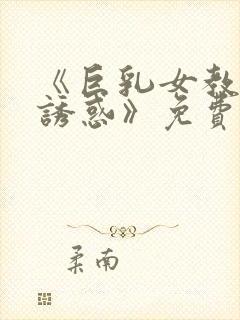 《巨乳女教师の诱惑》免费