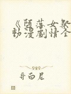 《堕落女祭司》动漫剧情全集前篇