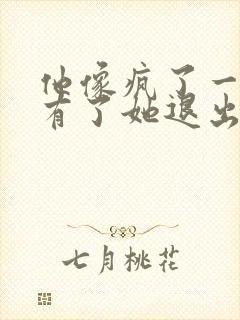 他像疯了一样占有了她退出