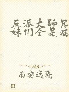 反派大师兄,师妹们全是病娇动态漫