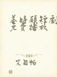 姜时愿短剧全集免费播放