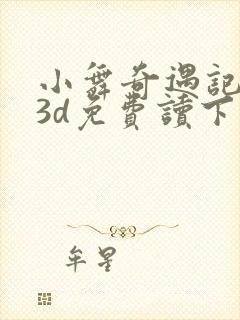 小舞奇遇记漫画3d免费读下拉在线观看