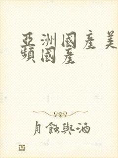 亚洲国产美女视频国产