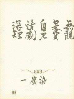 深情自是无情负短剧免费观看完整版