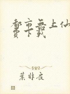 都市无上仙尊免费下载