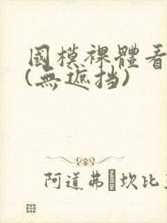 国模裸体看个够(无遮挡)