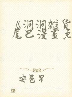 《洞洞杂货铺》尾巴漫画免费观看