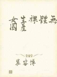 女生裸体无遮挡国产