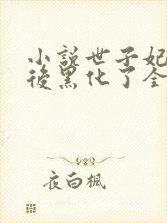 小说世子妃重生后黑化了全文免费阅读