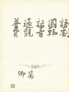 普通话国语版免费观看韩剧