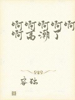 啊啊啊啊啊啊啊啊高潮了