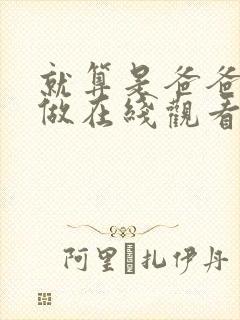 就算是爸爸也想做在线观看未删减版