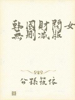 韩国财阀女明星无删减版