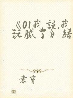 《01我说,我玩腻了》结局