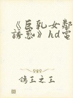 《巨乳女邻居の诱惑》hd电影