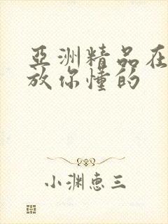 亚洲精品在线播放你懂的