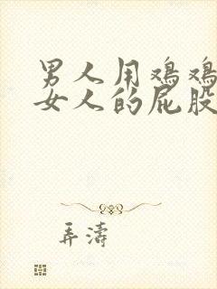 男人用鸡鸡插进女人的屁股