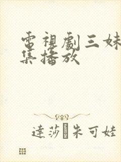 电视剧三妹56集播放