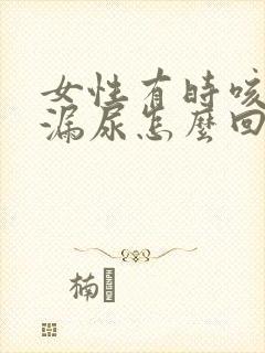 女性有时咳嗽会漏尿怎么回事