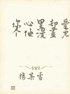 你心里却爱着一个他漫画免费阅读