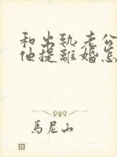 和出轨老公吵架他提离婚怎样挽救