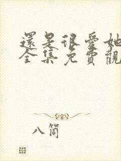 还是很爱她短剧全集免费观看