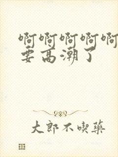 啊啊啊啊啊好爽要高潮了