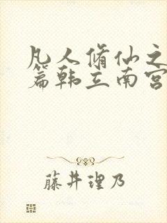 凡人修仙之仙界篇韩立南宫婉全文免费小说