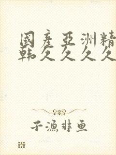 国产亚洲精品日韩久久久久久