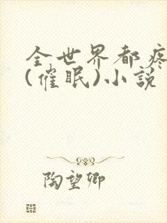 全世界都疼爱我(催眠)小说封面