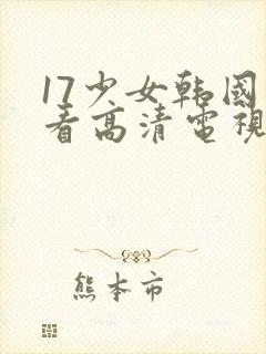 17少女韩国观看高清电视剧完整版