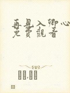 再见入卿心短剧免费观看