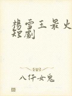 杨雪玉最火十部短剧封面