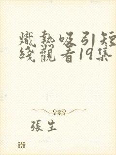 炽热吸引短剧在线观看19集