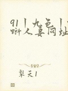 91丨九色丨蝌蚪人妻网址