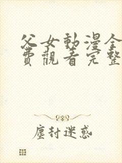 父女动漫全集免费观看完整版高清