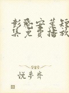 彭飞安叶短剧全集免费播放