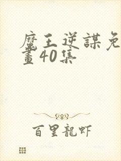 魔王逆谋免费漫画40集