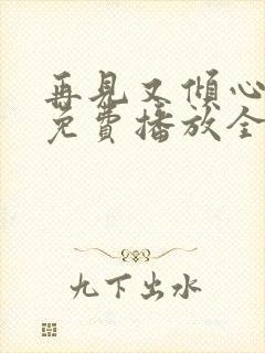 再见又倾心短剧免费播放全集