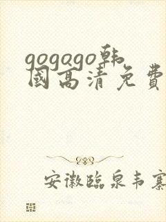 gogogo韩国高清免费完整版在线播放