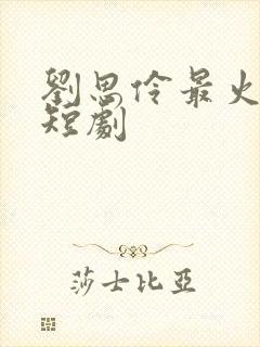 刘思伶最火十部短剧