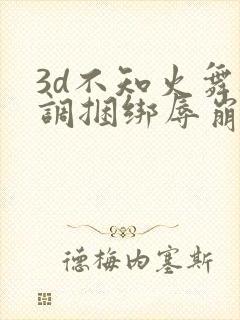 3d不知火舞被调捆绑辱崩