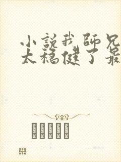 小说我师兄实在太稳健了最新章节